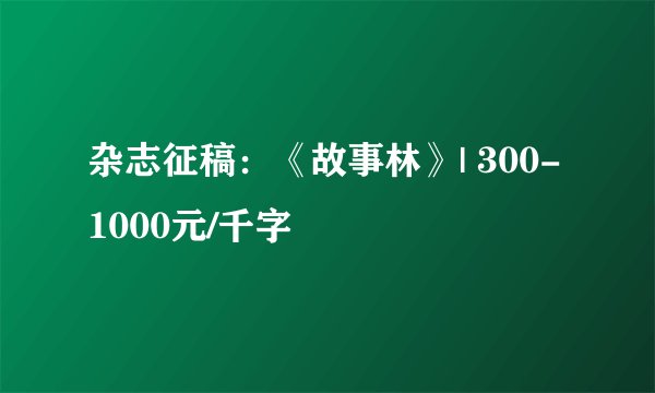杂志征稿：《故事林》| 300-1000元/千字