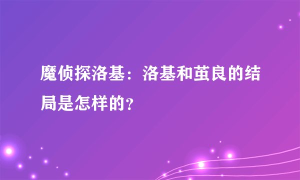 魔侦探洛基：洛基和茧良的结局是怎样的？