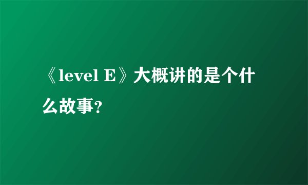 《level E》大概讲的是个什么故事？