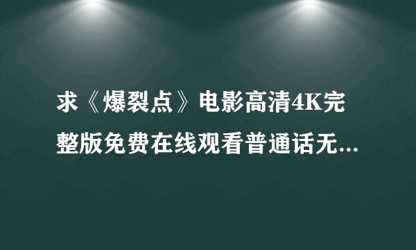 求《爆裂点》电影高清4K完整版免费在线观看普通话无删减无广告版百度网盘下载链接