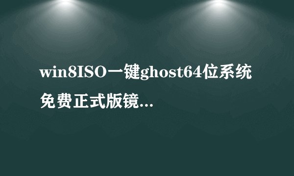 win8ISO一键ghost64位系统免费正式版镜像文件下载安装