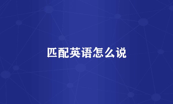 匹配英语怎么说
