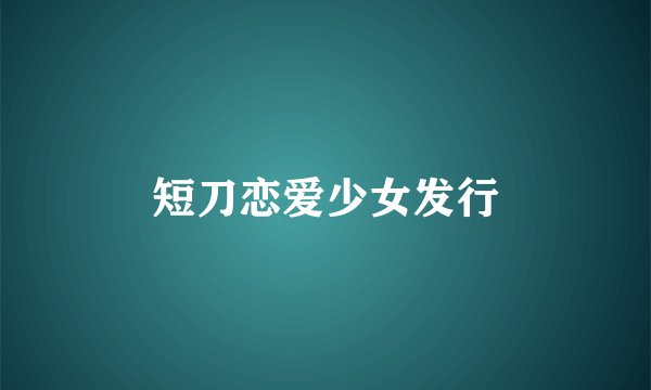 短刀恋爱少女发行