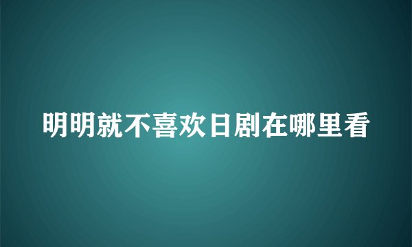 明明就不喜欢日剧在哪里看