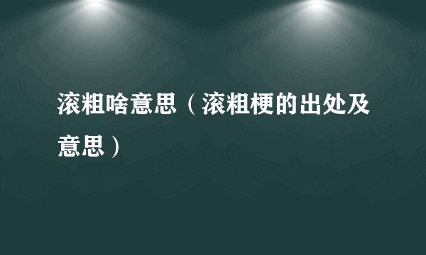 滚粗啥意思（滚粗梗的出处及意思）