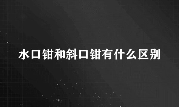 水口钳和斜口钳有什么区别