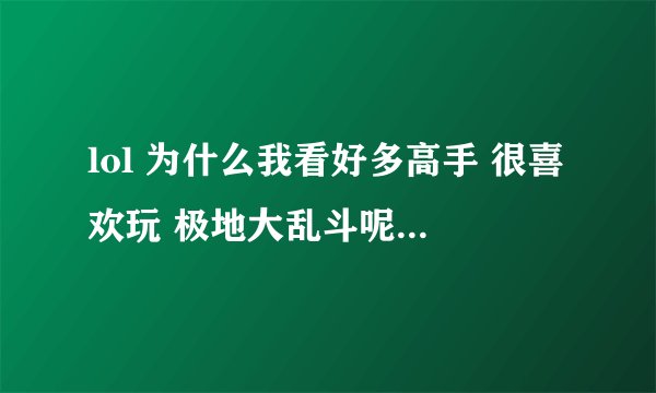 lol 为什么我看好多高手 很喜欢玩 极地大乱斗呢？ 听说是战斗力赢了加1点 输了不扣，是这样么？