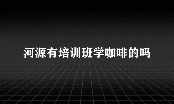 河源有培训班学咖啡的吗