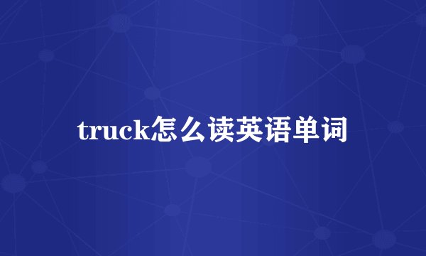 truck怎么读英语单词