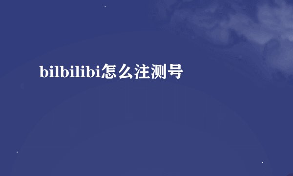 bilbilibi怎么注测号