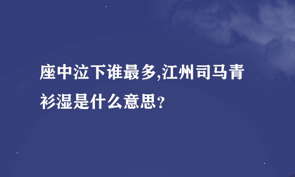座中泣下谁最多,江州司马青衫湿是什么意思？