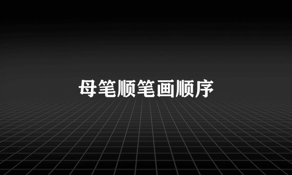 母笔顺笔画顺序