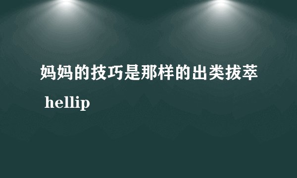 妈妈的技巧是那样的出类拔萃 hellip