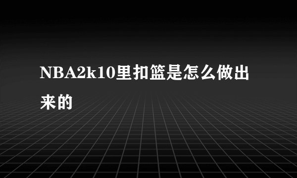NBA2k10里扣篮是怎么做出来的