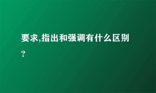 要求,指出和强调有什么区别？