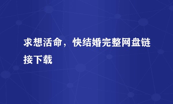 求想活命，快结婚完整网盘链接下载