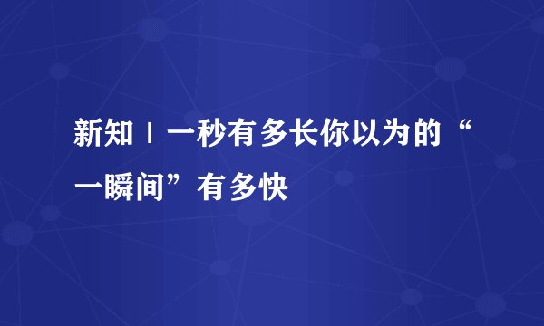 新知｜一秒有多长你以为的“一瞬间”有多快