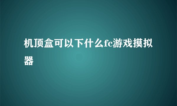 机顶盒可以下什么fc游戏摸拟器