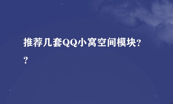 推荐几套QQ小窝空间模块？？