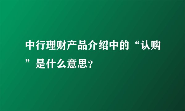 中行理财产品介绍中的“认购”是什么意思？