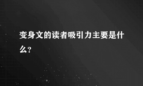 变身文的读者吸引力主要是什么？