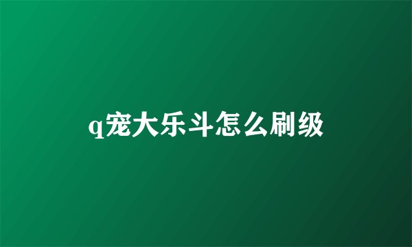 q宠大乐斗怎么刷级