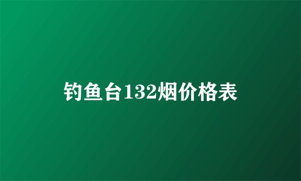 钓鱼台132烟价格表