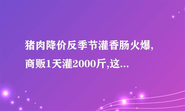 猪肉降价反季节灌香肠火爆,商贩1天灌2000斤,这种情况是否很常见?