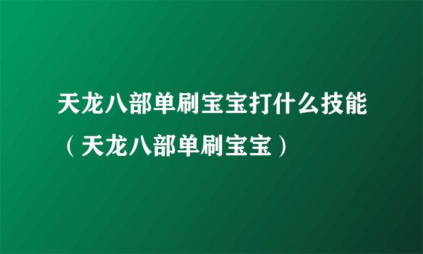 天龙八部单刷宝宝打什么技能（天龙八部单刷宝宝）