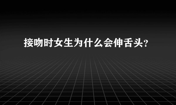 接吻时女生为什么会伸舌头？