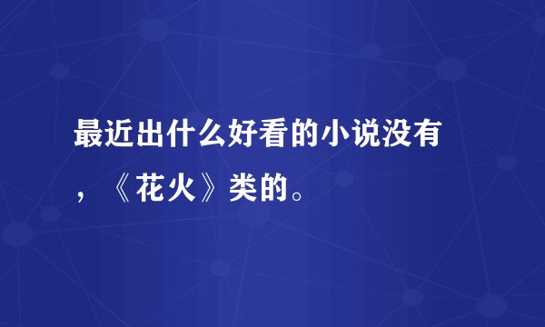 最近出什么好看的小说没有 ，《花火》类的。