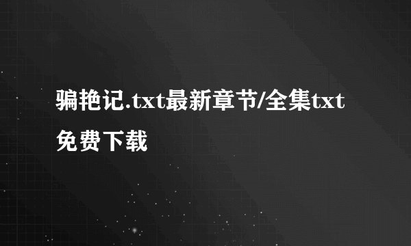 骗艳记.txt最新章节/全集txt免费下载