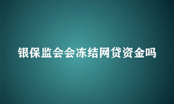 银保监会会冻结网贷资金吗
