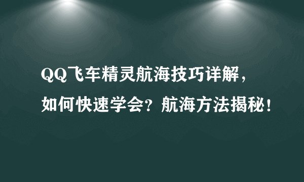 QQ飞车精灵航海技巧详解，如何快速学会？航海方法揭秘！