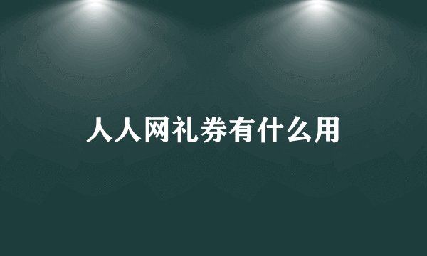 人人网礼券有什么用