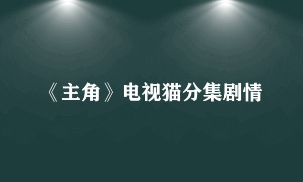 《主角》电视猫分集剧情