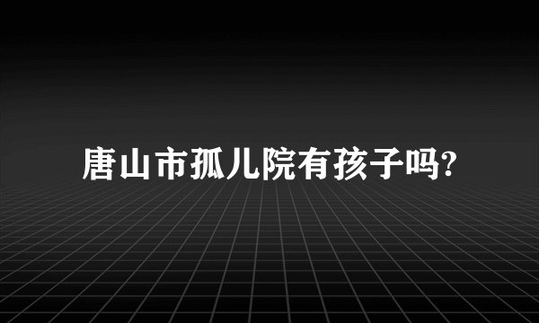 唐山市孤儿院有孩子吗?