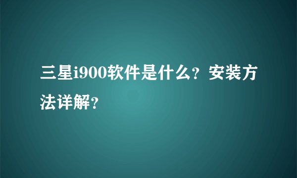 三星i900软件是什么？安装方法详解？