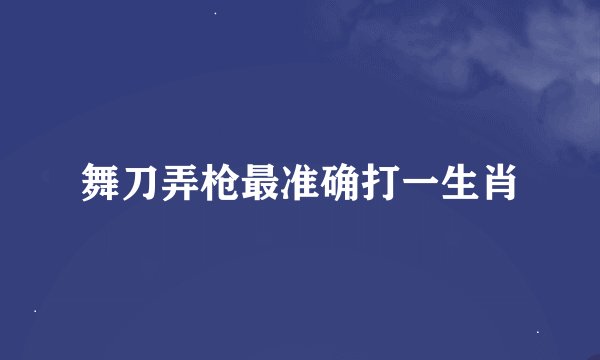 舞刀弄枪最准确打一生肖