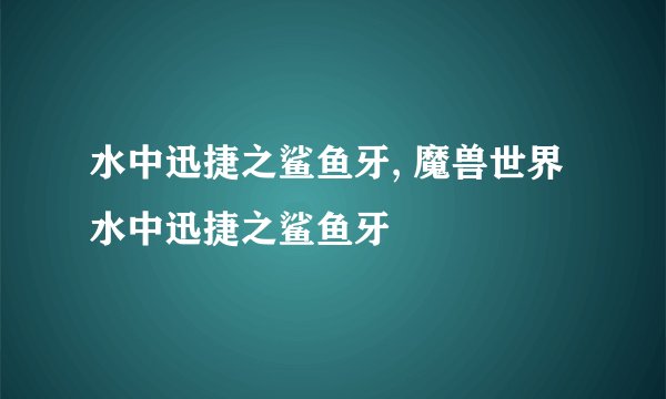 水中迅捷之鲨鱼牙, 魔兽世界水中迅捷之鲨鱼牙