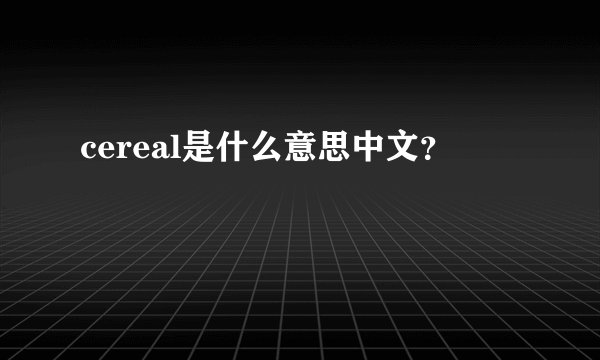 cereal是什么意思中文？