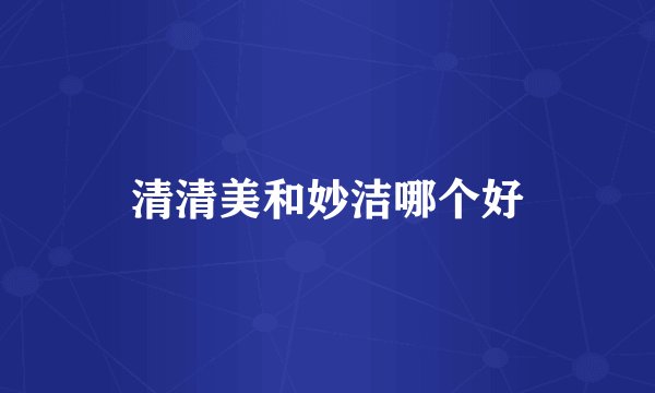 清清美和妙洁哪个好