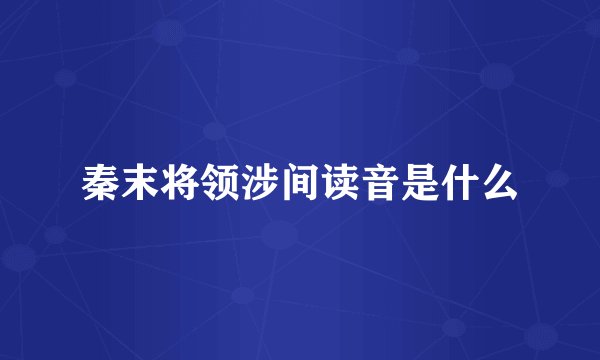 秦末将领涉间读音是什么