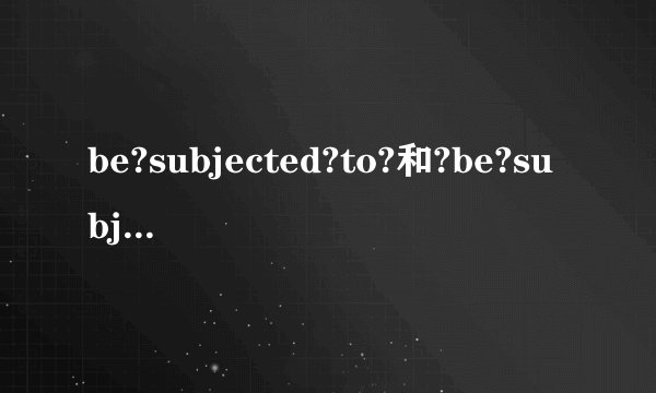 be?subjected?to?和?be?subjec么区别