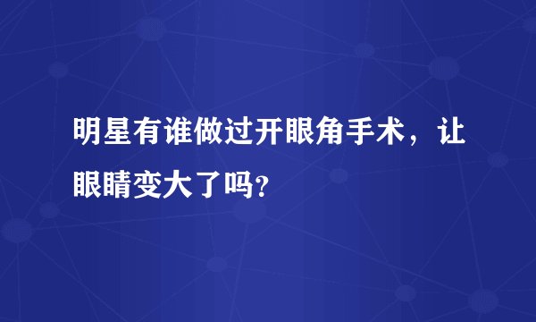 明星有谁做过开眼角手术，让眼睛变大了吗？