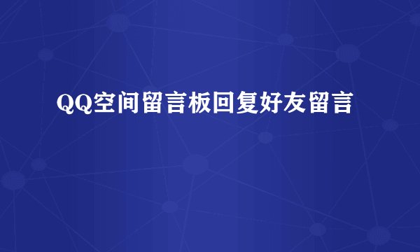 QQ空间留言板回复好友留言