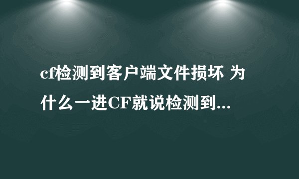 cf检测到客户端文件损坏 为什么一进CF就说检测到文件损坏