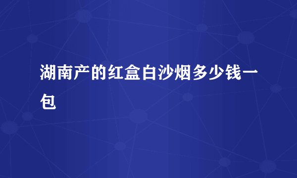 湖南产的红盒白沙烟多少钱一包