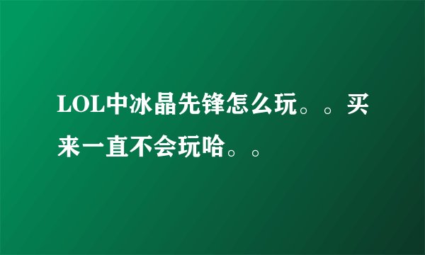 LOL中冰晶先锋怎么玩。。买来一直不会玩哈。。