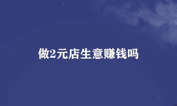 做2元店生意赚钱吗